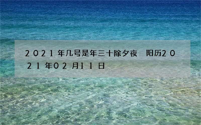 2021年几号是年三十除夕夜 阳历2021年02月11日